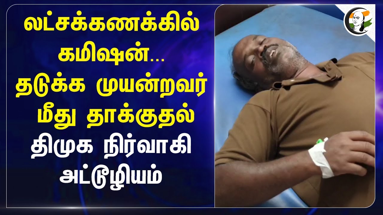 லட்சக்கணக்கில் கமிஷன்... தடுக்க முயன்றவர் மீது தாக்குதல்.. Tiruvannamalai DMK நிர்வாகி அட்டூழியம்