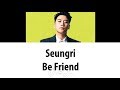 Seungri 승리 - Be Friend (Color Coded Lyrics ENGLISH/ROM/HAN)