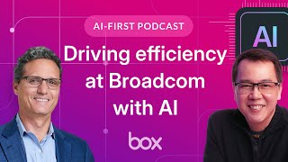 Driving efficiency at Broadcom with AI | Box AI-First Podcast EP 4