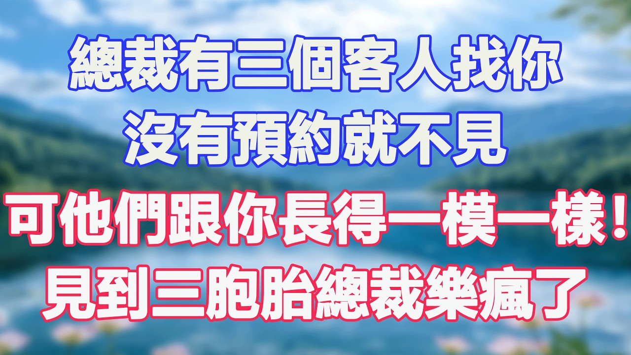 總裁有三個客人找你，沒有預約就不見，可他們跟你長得一模一樣！見到三胞胎總裁樂瘋了。#甜寵  #情感故事  #現代言情  #小説