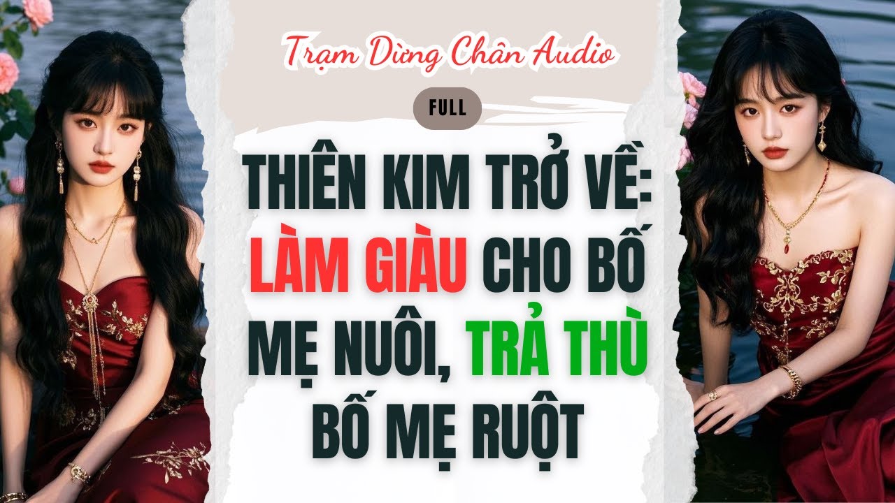 [FULL] | Thiên kim Trở về: làm giàu cho bố mẹ nuôi, trả thù bố mẹ ruột | Trạm Dừng Chân Audio #audio
