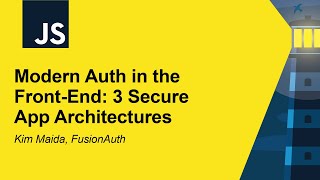 Modern Auth in the Front-End: 3 Secure App Architectures - Kim Maida, FusionAuth