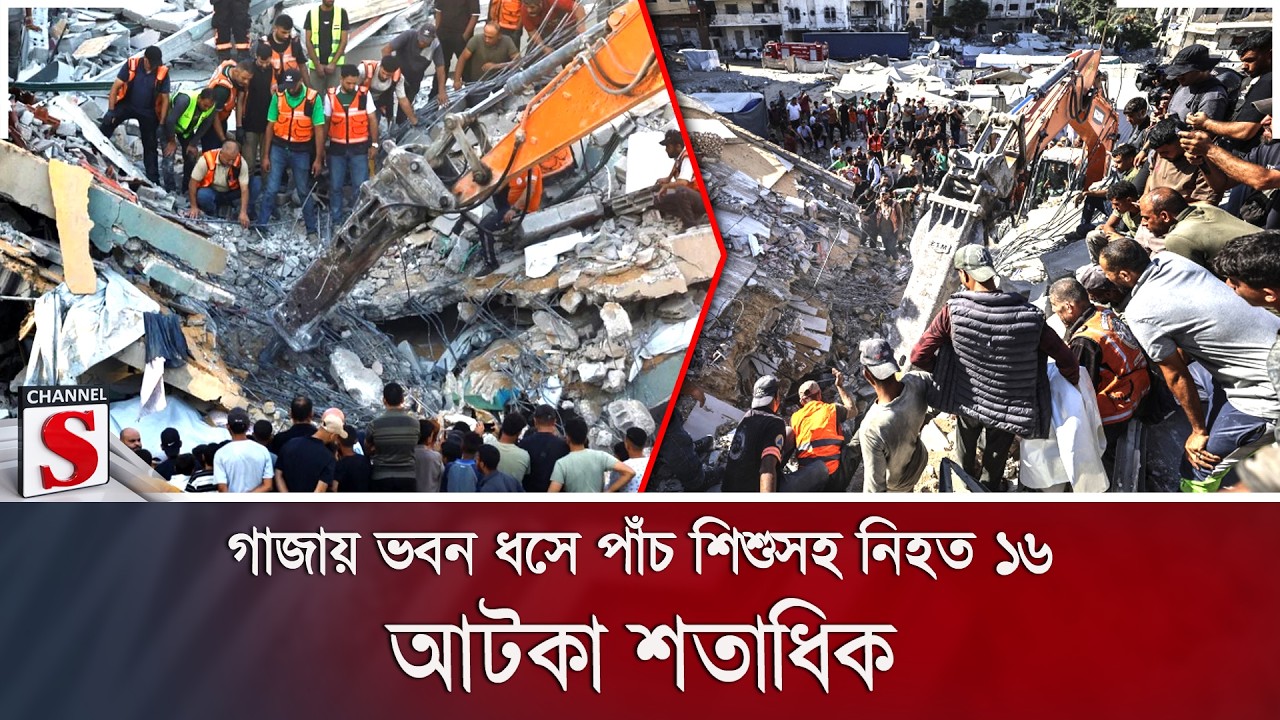 গাজায় ভবন ধসে পাঁচ শিশুসহ নি/হ/ত ১৬; আটকা শতাধিক | Channel S News