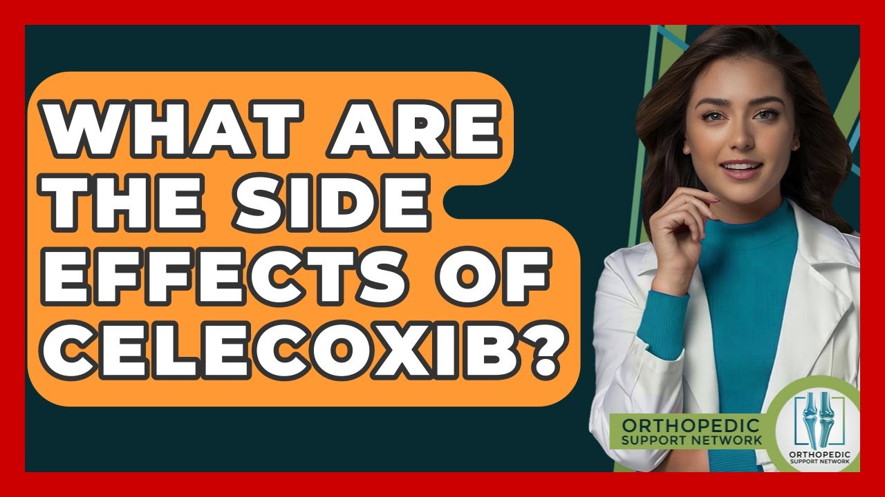 What Are The Side Effects Of Celecoxib? - Orthopedic Support Network