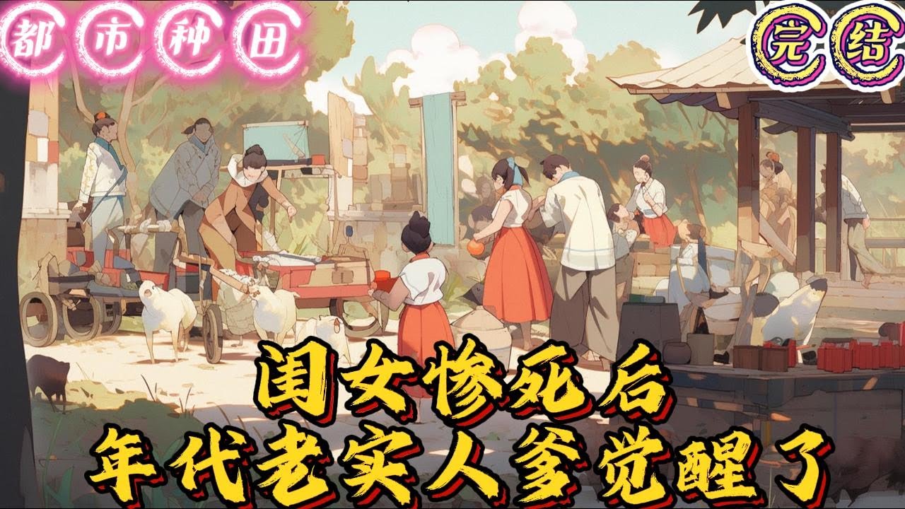 🔥完结🔥独家《闺女惨死后，年代老实人爹觉醒了》徐青木身为不得宠的儿子，半辈子老实听话，又因为接连生了七个女儿，向来低人一头。爹娘嫌弃，他努力做个孝顺的儿子；兄弟欺负，