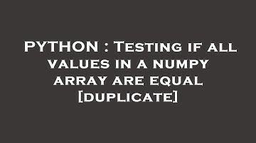 PYTHON : Testing if all values in a numpy array are equal