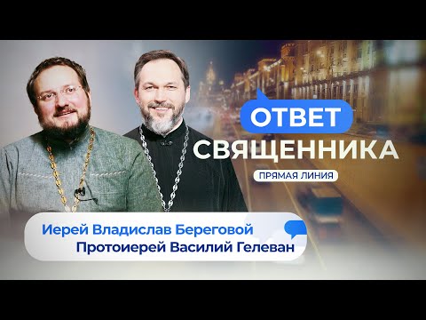 ОТВЕТ СВЯЩЕННИКА. ИЕРЕЙ ВЛАДИСЛАВ БЕРЕГОВОЙ И ПРОТОИЕРЕЙ ВАСИЛИЙ ГЕЛЕВАН