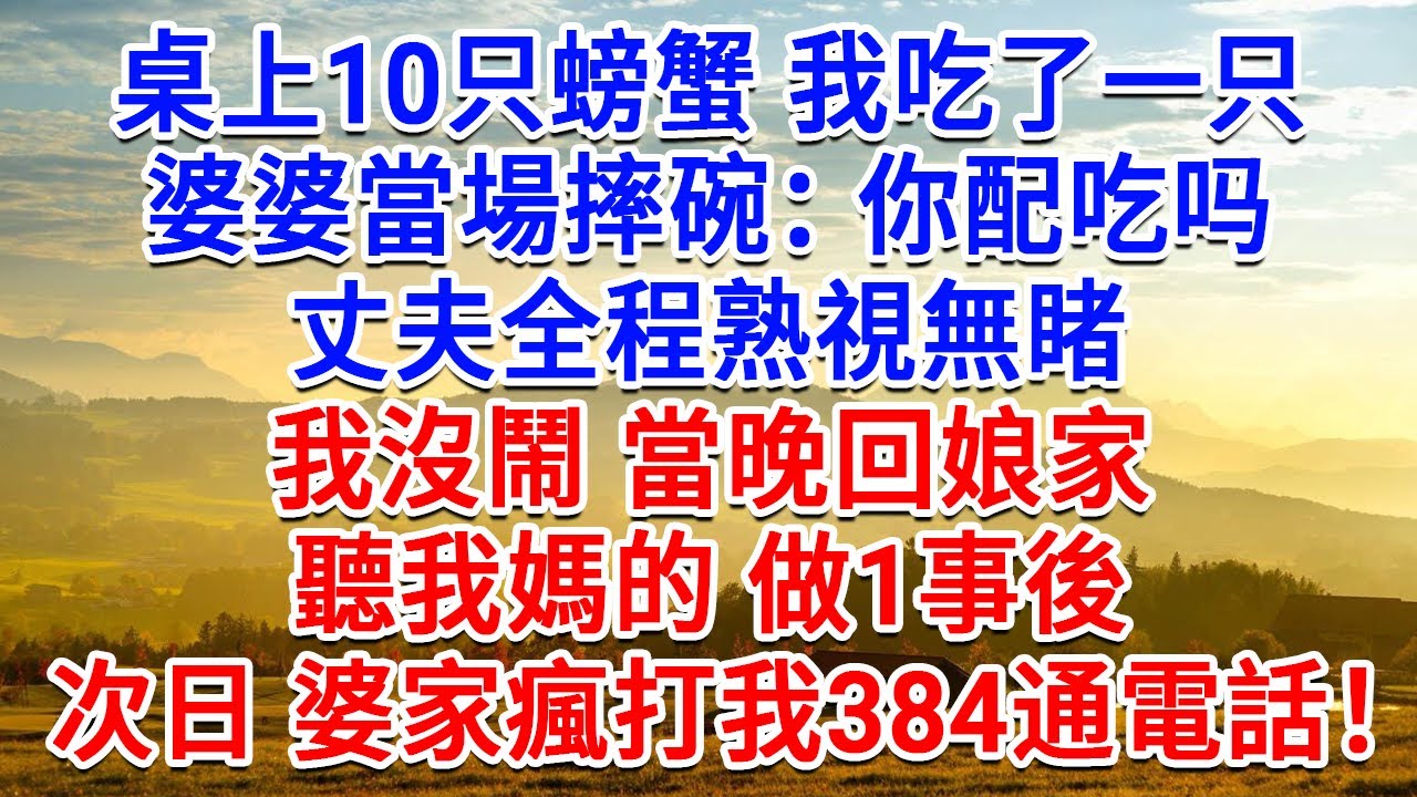 桌上10只螃蟹我吃了一只，婆婆當場摔碗：你配吃吗？丈夫全程熟視無睹，我沒鬧當晚回娘家，聽我媽的做1事後，次日婆家瘋打我384通電話！#為人處世#生活經驗#情感故事#故事#小說#戀愛#情感#婚姻