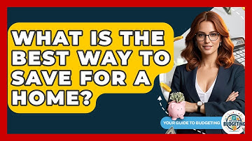 What Is The Best Way To Save For A Home? - Your Guide to Budgeting