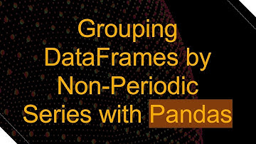 Grouping DataFrames by Non-Periodic Series with Pandas