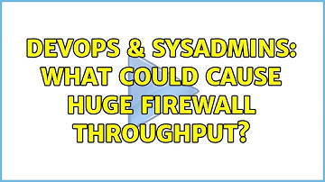 DevOps & SysAdmins: What could cause huge firewall throughput? (4 Solutions!!)
