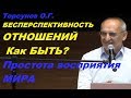 Торсунов О.Г. БЕСПЕРСПЕКТИВНОСТЬ ОТНОШЕНИЙ. Как БЫТЬ? Простота восприятия МИРА.