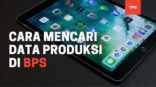 Cara Mencari Data Produksi di Badan Pusat Statistik (BPS)