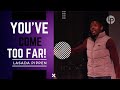 You've come too far