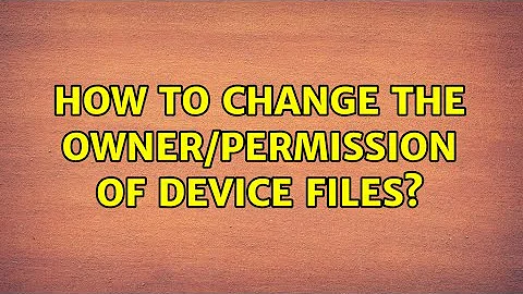 How to change the owner/permission of device files?