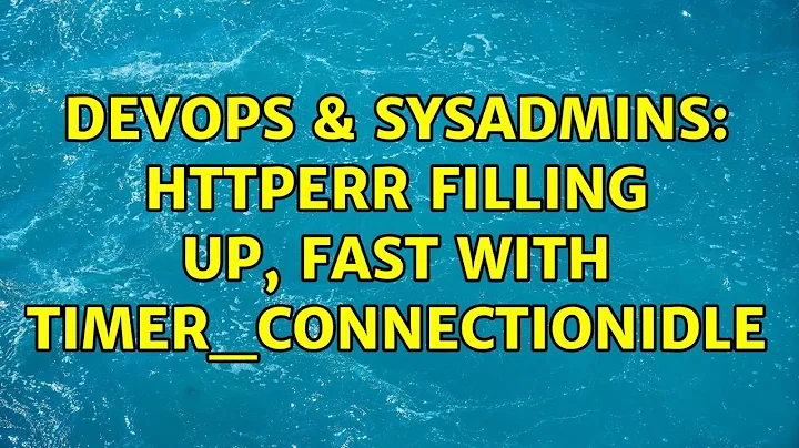 DevOps & SysAdmins: HTTPERR filling up, fast with Timer_ConnectionIdle (2 Solutions!!)