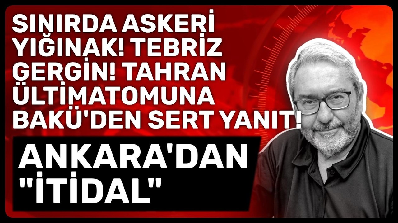 SINIRDA ASKERİ YIĞINAK! TEBRİZ GERGİN! TAHRAN ÜLTİMATOMUNA BAKÜ'DEN SERT YANIT! ANKARA'DAN 