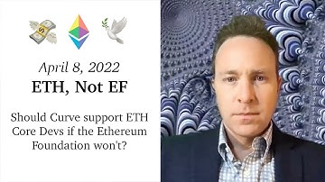 April 8, 2022: ETH, Not EF 💸🕊️ Should Curve support ETH Core Devs if the Ethereum Foundation won