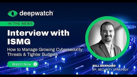 Interview with ISMG | How to Manage Growing Cybersecurity Threats & Tighter Budgets | Deepwatch