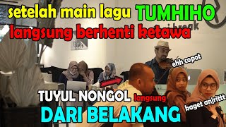 SETELAH MAIN LAGU TUMHIHO, LANGSUNG BERHENTI KETAWA, EHHH ADA TUYUL NONGOL DARI BELAKANG.