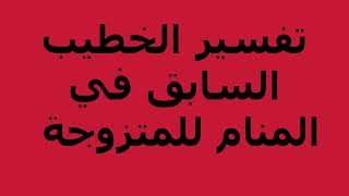 تفسير الخطيب السابق في المنام للمتزوجة