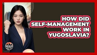 How Did Self-management Work In Yugoslavia? - Socialism Explained