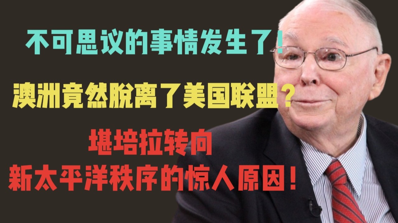 查理·芒格：不可思议的事情发生了！澳洲竟然脱离了美国联盟？堪培拉转向新太平洋秩序的惊人原因！