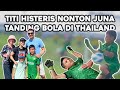 TITI HISTERIS NONTON JUNA TANDING BOLA DI THAILAND