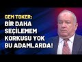 Cem Toker: Bir daha seçilemem korkusu yok bu adamlarda!