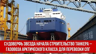 Судоверфь Звезда начала строительство танкера – газовоза арктического класса для перевозки СПГ