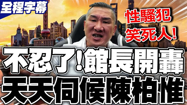 【全程字幕】狂遭陳柏惟抹黑 館長這次不忍了!開嗆"天天伺候你"