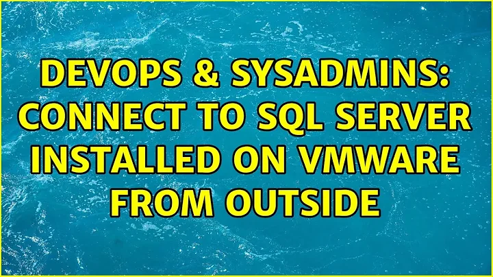 DevOps & SysAdmins: Connect to SQL Server installed on vmware from outside