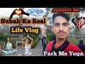 Subah Ka Real Life Vlog 🌅 Park Me Yoga||Neharu park me yoga vlog 🥺 😍💞🙏#vlogging #vlog #viralvideo 