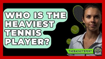 Who Is The Heaviest Tennis Player? - The Racket Xpert