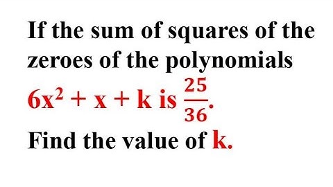 If the sum of the squares of the zeroes of the polynomials 6x^2+x+k is 25/36.Find the value of k