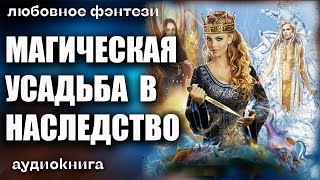 Аудиокнига Магическая усадьба в наследство - Любовное фэнтези 2023