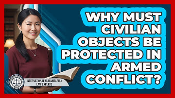 Why Must Civilian Objects Be Protected In Armed Conflict?