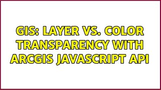GIS: Layer vs. Color Transparency with ArcGIS Javascript API (2 Solutions!!)