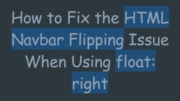 How to Fix the HTML Navbar Flipping Issue When Using float: right