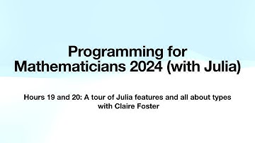 Hours 19 and 20: A tour of Julia features and all about types with Claire Foster