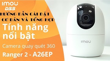 Hướng dẫn cài đặt cơ bản và đầy đủ các tính năng của camera Imou Ranger 2 model A22EP và cái kết