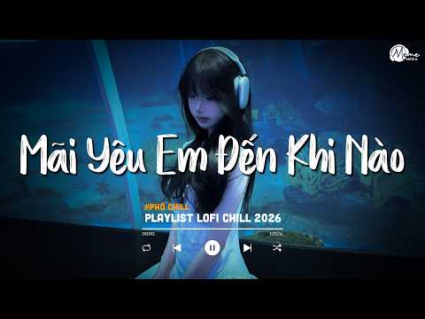 Mãi Yêu Em Đến Khi Nào?...Đến Khi Nào Mặt Trời Ngừng Chiếu ♫ Nhạc Lofi Chill TikTok Hay Nhất 2026