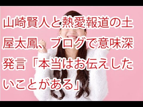 山崎賢人と熱愛報道の土屋太鳳、ブログで意味深発言「本当はお伝えしたいことがある」