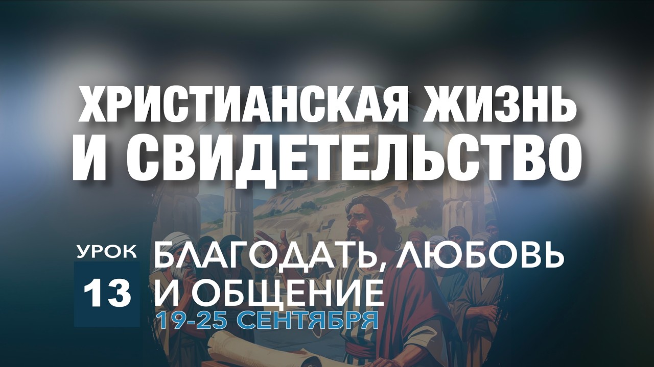 СУББОТНЯЯ ШКОЛА | УРОК 13 | БЛАГОДАТЬ, ЛЮБОВЬ И ОБЩЕНИЕ | 19–25 СЕНТЯБРЯ