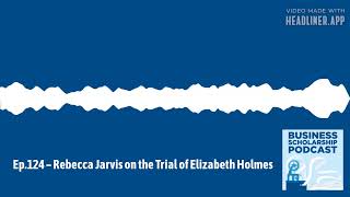 Business Scholarship Podcast - Ep.124 – Rebecca Jarvis on the Trial of Elizabeth Holmes