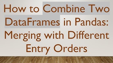 How to Combine Two DataFrames in Pandas: Merging with Different Entry Orders