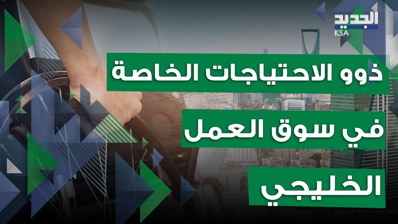 اهتمام خاص توليه السعودية ودول الخليج لذوي الاحتياجات الخاصة.. فرص عمل وتسهيلات تعليمية ومرافقين