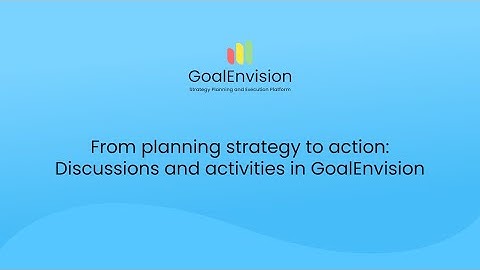 From planning strategy to action: Discussions and activities in GoalEnvision