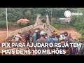 PIX para ajudar o RS já tem mais de R$ 100 milhões