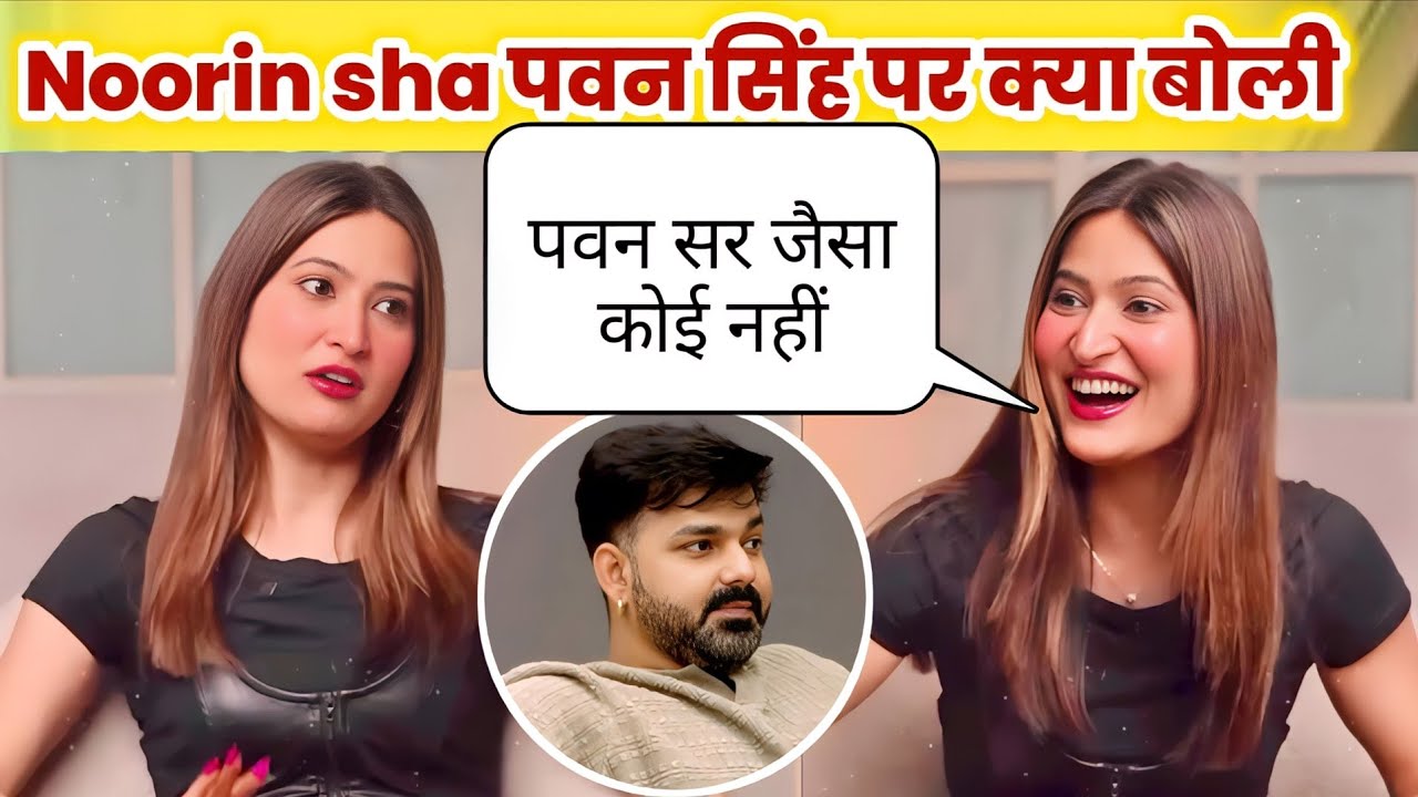 पवन सिंह को Noorin sha ने तारीफ kiya